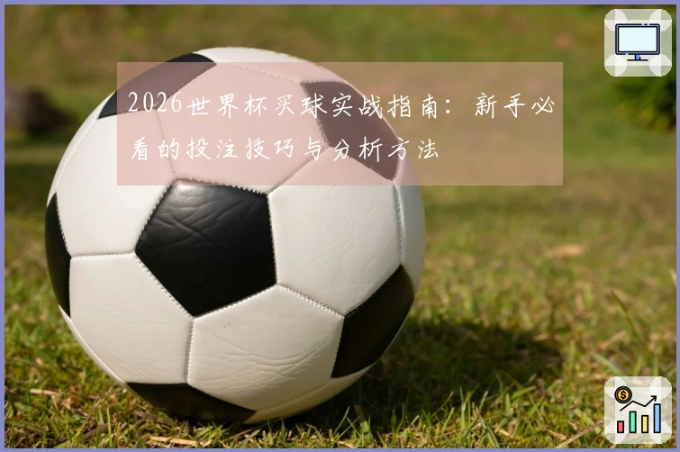 2026世界杯买球实战指南：新手必看的投注技巧与分析方法