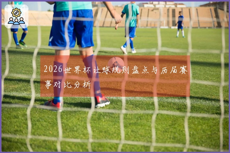 2026世界杯让球规则盘点与历届赛事对比分析